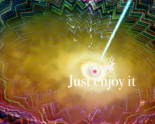 Just enjoy it! Just enjoy it!
